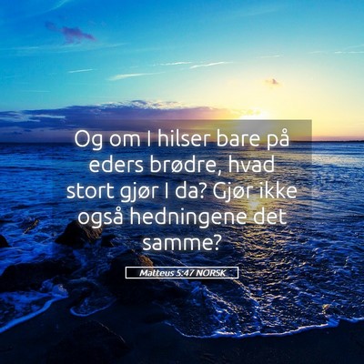 Picture 05 - Matteus 5:47 NORSK - Og om I hilser bare på eders brødre, hvad stort - Bible Verse Picture