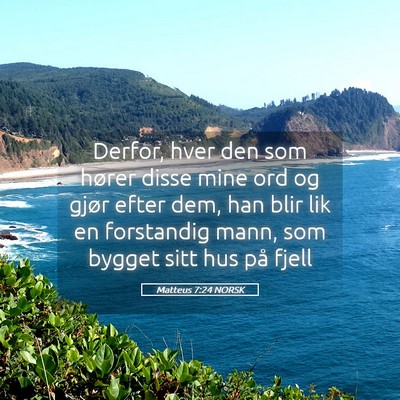 Picture 05 - Matteus 7:24 NORSK - Derfor, hver den som hører disse mine ord og - Bible Verse Picture