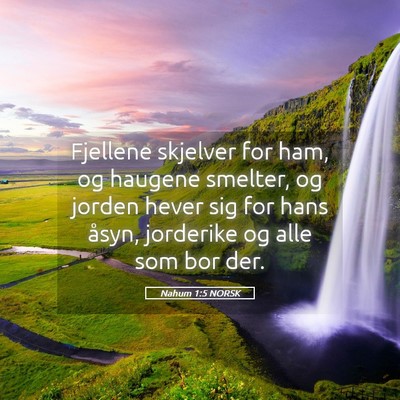 Picture 05 - Nahum 1:5 NORSK - Fjellene skjelver for ham, og haugene smelter, og - Bible Verse Picture
