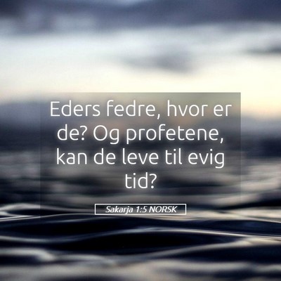 Picture 05 - Sakarja 1:5 NORSK - Eders fedre, hvor er de? Og profetene, kan de - Bible Verse Picture