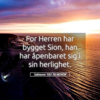 Picture 05 - Salmene 102:16 NORSK - For Herren har bygget Sion, han har åpenbaret - Bible Verse Picture