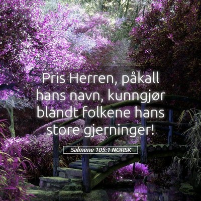 Picture 05 - Salmene 105:1 NORSK - Pris Herren, påkall hans navn, kunngjør blandt - Bible Verse Picture