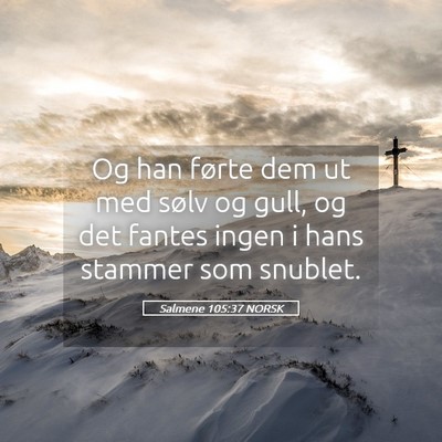 Picture 05 - Salmene 105:37 NORSK - Og han førte dem ut med sølv og gull, og det - Bible Verse Picture