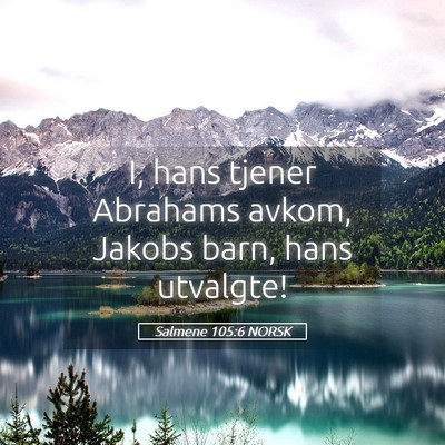 Picture 05 - Salmene 105:6 NORSK - I, hans tjener Abrahams avkom, Jakobs barn, hans - Bible Verse Picture