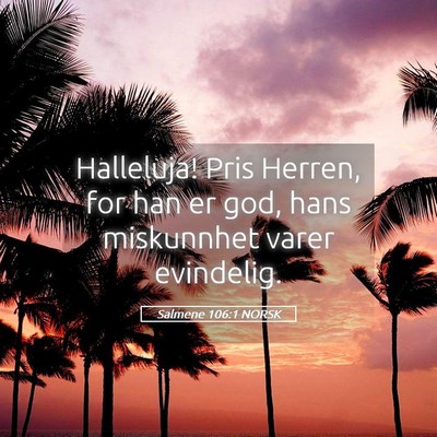 Picture 05 - Salmene 106:1 NORSK - Halleluja! Pris Herren, for han er god, hans - Bible Verse Picture