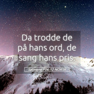 Picture 05 - Salmene 106:12 NORSK - Da trodde de på hans ord, de sang hans - Bible Verse Picture