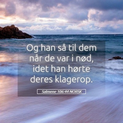 Picture 05 - Salmene 106:44 NORSK - Og han så til dem når de var i nød, idet han - Bible Verse Picture