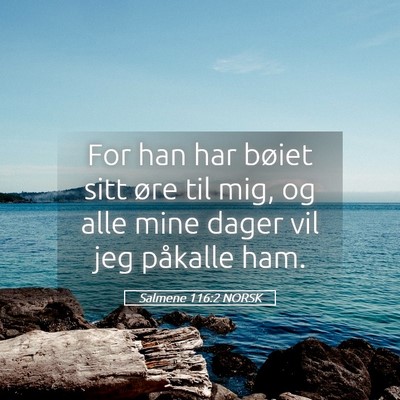 Picture 05 - Salmene 116:2 NORSK - For han har bøiet sitt øre til mig, og alle - Bible Verse Picture