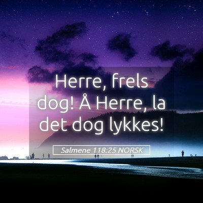 Picture 05 - Salmene 118:25 NORSK - Herre, frels dog! Å Herre, la det dog - Bible Verse Picture