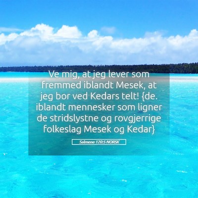 Picture 05 - Salmene 120:5 NORSK - Ve mig, at jeg lever som fremmed iblandt Mesek, - Bible Verse Picture