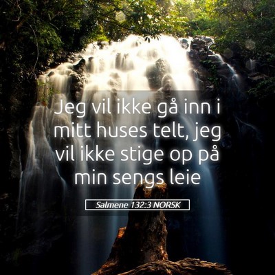 Picture 05 - Salmene 132:3 NORSK - Jeg vil ikke gå inn i mitt huses telt, jeg vil - Bible Verse Picture