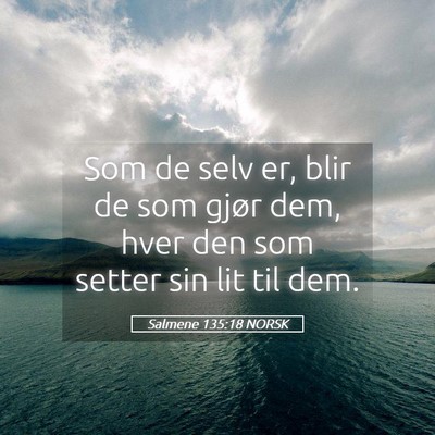 Picture 05 - Salmene 135:18 NORSK - Som de selv er, blir de som gjør dem, hver den - Bible Verse Picture