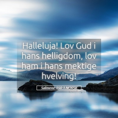Picture 05 - Salmene 150:1 NORSK - Halleluja! Lov Gud i hans helligdom, lov ham i - Bible Verse Picture