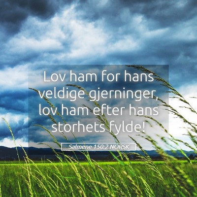 Picture 05 - Salmene 150:2 NORSK - Lov ham for hans veldige gjerninger, lov ham - Bible Verse Picture