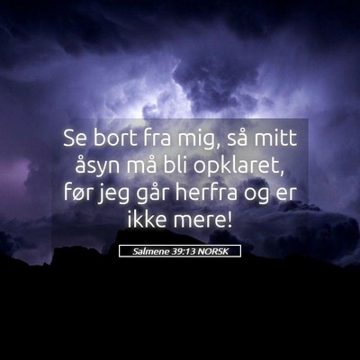 Picture 05 - Salmene 39:13 NORSK - Se bort fra mig, så mitt åsyn må bli opklaret, - Bible Verse Picture