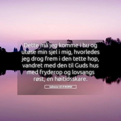 Picture 05 - Salmene 42:4 NORSK - Dette må jeg komme i hu og utøse min sjel i - Bible Verse Picture