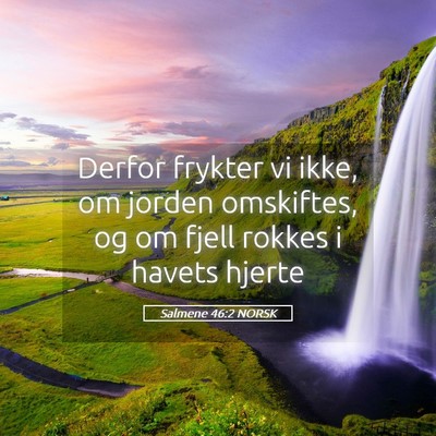 Picture 05 - Salmene 46:2 NORSK - Derfor frykter vi ikke, om jorden omskiftes, og - Bible Verse Picture