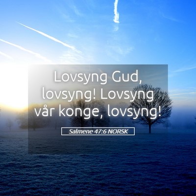 Picture 05 - Salmene 47:6 NORSK - Lovsyng Gud, lovsyng! Lovsyng vår konge, - Bible Verse Picture