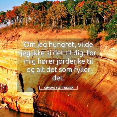 Picture 05 - Salmene 50:12 NORSK - Om jeg hungret, vilde jeg ikke si det til dig; - Bible Verse Picture