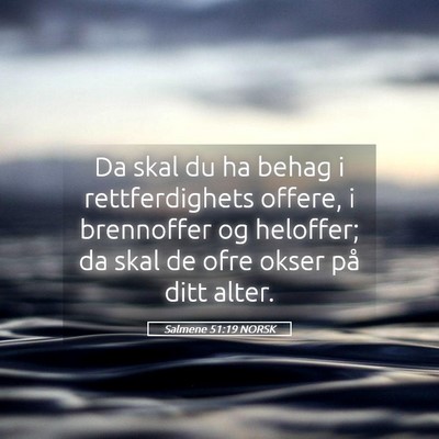 Picture 05 - Salmene 51:19 NORSK - Da skal du ha behag i rettferdighets offere, i - Bible Verse Picture