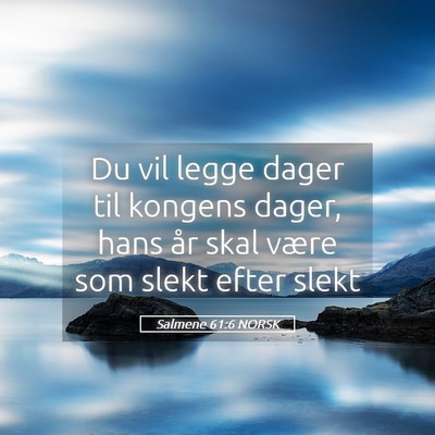 Picture 05 - Salmene 61:6 NORSK - Du vil legge dager til kongens dager, hans år - Bible Verse Picture
