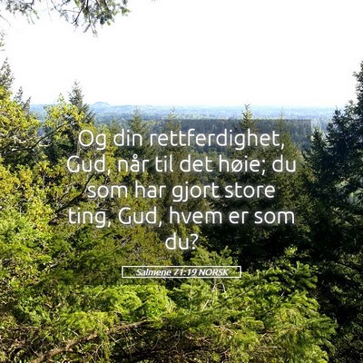Picture 05 - Salmene 71:19 NORSK - Og din rettferdighet, Gud, når til det høie; du - Bible Verse Picture