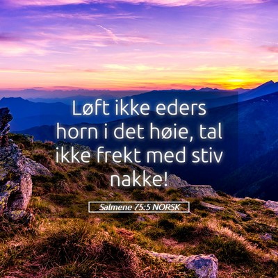Picture 05 - Salmene 75:5 NORSK - Løft ikke eders horn i det høie, tal ikke frekt - Bible Verse Picture