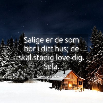 Picture 05 - Salmene 84:4 NORSK - Salige er de som bor i ditt hus; de skal stadig - Bible Verse Picture