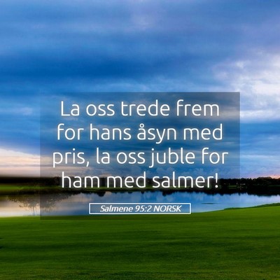 Picture 05 - Salmene 95:2 NORSK - La oss trede frem for hans åsyn med pris, la oss - Bible Verse Picture