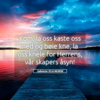 Picture 05 - Salmene 95:6 NORSK - Kom, la oss kaste oss ned og bøie kne, la oss - Bible Verse Picture