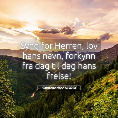 Picture 05 - Salmene 96:2 NORSK - Syng for Herren, lov hans navn, forkynn fra dag - Bible Verse Picture