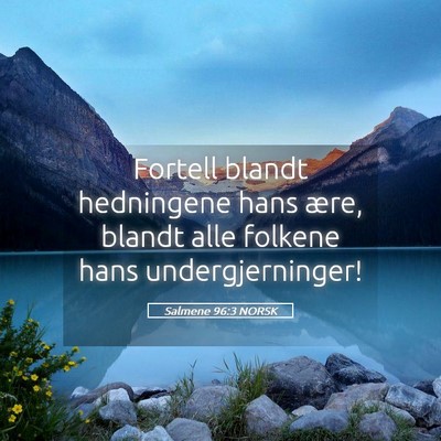 Picture 05 - Salmene 96:3 NORSK - Fortell blandt hedningene hans ære, blandt alle - Bible Verse Picture