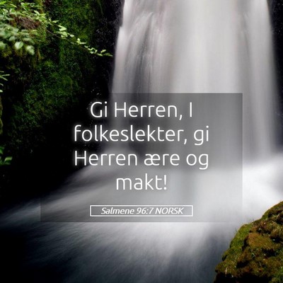 Picture 05 - Salmene 96:7 NORSK - Gi Herren, I folkeslekter, gi Herren ære og - Bible Verse Picture