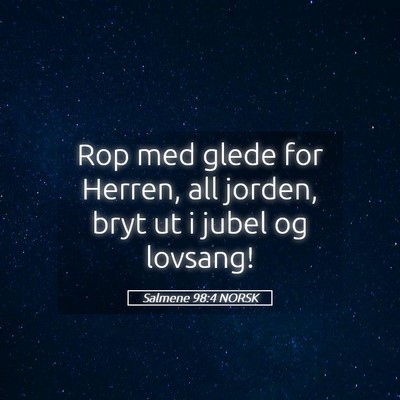 Picture 05 - Salmene 98:4 NORSK - Rop med glede for Herren, all jorden, bryt ut i - Bible Verse Picture