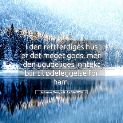 Picture 05 - Salomos Ordspråk 15:6 NORSK - I den rettferdiges hus er det meget gods, men den - Bible Verse Picture