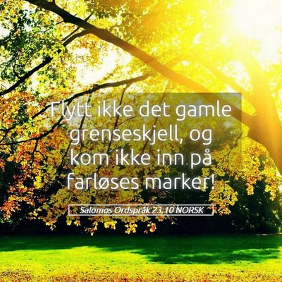 Picture 05 - Salomos Ordspråk 23:10 NORSK - Flytt ikke det gamle grenseskjell, og kom ikke - Bible Verse Picture