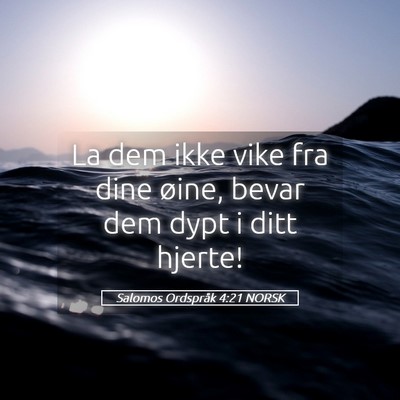 Picture 05 - Salomos Ordspråk 4:21 NORSK - La dem ikke vike fra dine øine, bevar dem dypt i - Bible Verse Picture