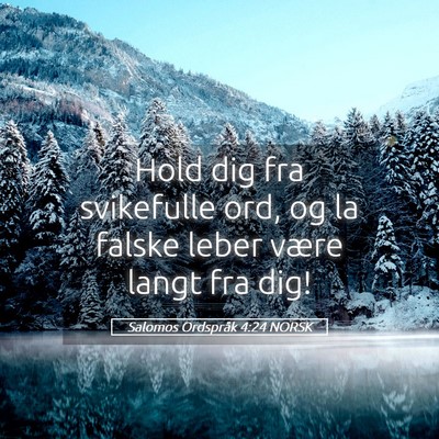 Picture 05 - Salomos Ordspråk 4:24 NORSK - Hold dig fra svikefulle ord, og la falske leber - Bible Verse Picture