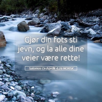 Picture 05 - Salomos Ordspråk 4:26 NORSK - Gjør din fots sti jevn, og la alle dine veier - Bible Verse Picture