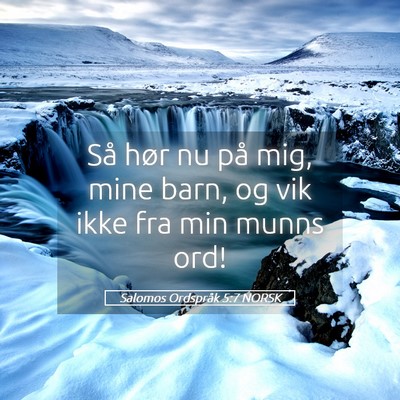 Picture 05 - Salomos Ordspråk 5:7 NORSK - Så hør nu på mig, mine barn, og vik ikke fra - Bible Verse Picture