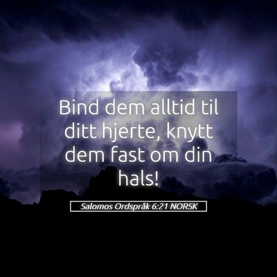 Picture 05 - Salomos Ordspråk 6:21 NORSK - Bind dem alltid til ditt hjerte, knytt dem fast - Bible Verse Picture