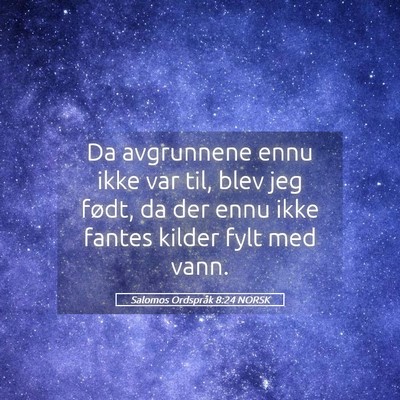 Picture 05 - Salomos Ordspråk 8:24 NORSK - Da avgrunnene ennu ikke var til, blev jeg født, - Bible Verse Picture