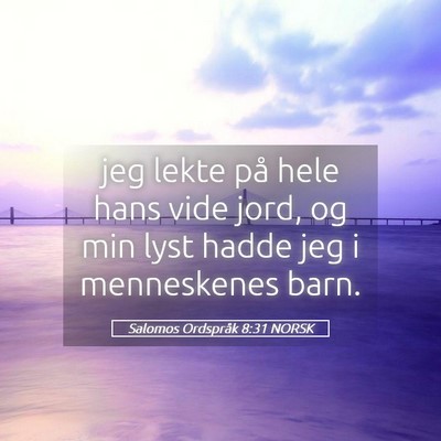 Picture 05 - Salomos Ordspråk 8:31 NORSK - jeg lekte på hele hans vide jord, og min lyst - Bible Verse Picture