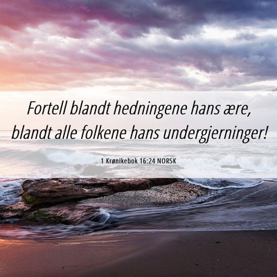 Picture 06 - 1 Krønikebok 16:24 NORSK - Fortell blandt hedningene hans ære, blandt alle - Bible Verse Picture