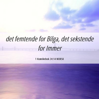 Picture 06 - 1 Krønikebok 24:14 NORSK - det femtende for Bilga, det sekstende for - Bible Verse Picture