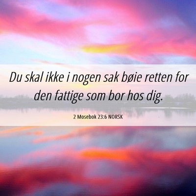 Picture 06 - 2 Mosebok 23:6 NORSK - Du skal ikke i nogen sak bøie retten for den - Bible Verse Picture