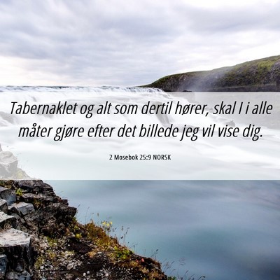 Picture 06 - 2 Mosebok 25:9 NORSK - Tabernaklet og alt som dertil hører, skal I i - Bible Verse Picture
