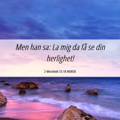 Picture 06 - 2 Mosebok 33:18 NORSK - Men han sa: La mig da få se din - Bible Verse Picture
