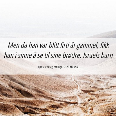 Picture 06 - Apostlenes gjerninger 7:23 NORSK - Men da han var blitt firti år gammel, fikk han i - Bible Verse Picture
