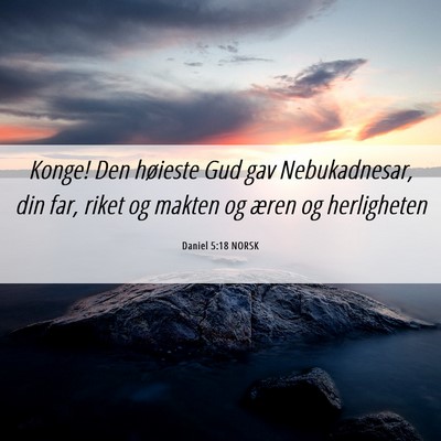 Picture 06 - Daniel 5:18 NORSK - Konge! Den høieste Gud gav Nebukadnesar, din - Bible Verse Picture